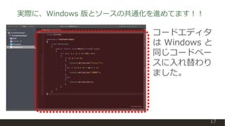 実際に、Windows 版とソースの共通化を進めてます！！
17
コードエディタ
は Windows と
同じコードベー
スに入れ替わり
ました。
 