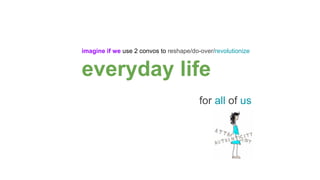 imagine if we use 2 convos to reshape/do-over/revolutionize
everyday life
for all of us
 
