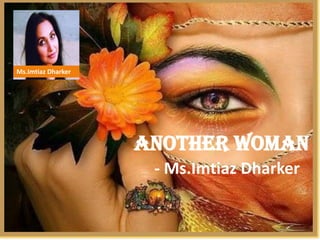 Another Woman 
- Ms.Imtiaz Dharker 
Ms.Imtiaz Dharker  