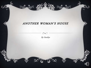 ANOTHER WOMAN'S HOUSE
By: Xandiya
 