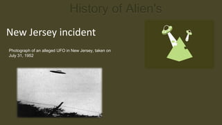History of Alien's
New Jersey incident
Photograph of an alleged UFO in New Jersey, taken on
July 31, 1952
 