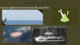 History of Alien's
Several sighted extraterrestrial life and UFO’s
 