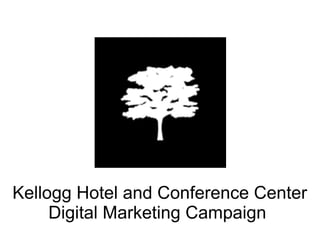 Kellogg Hotel and Conference Center
     Digital Marketing Campaign
 