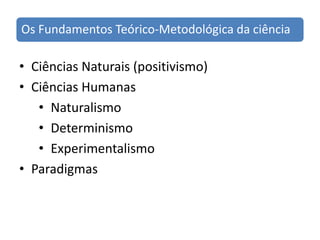 Ciências Naturais (positivismo)Ciências HumanasNaturalismoDeterminismoExperimentalismoParadigmas