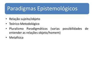 Relação sujeito/objetoTeórico-Metodológico Pluralismo Paradigmáticos (varias possibilidades de entender as relações objeto/homem)Metafísica