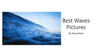 Best Waves
Pictures
By Anouk Govil
 