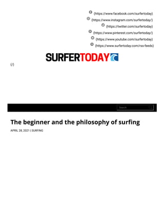 (https://www.facebook.com/surfertoday)
(https://www.instagram.com/surfertoday/)
(https://twitter.com/surfertoday)
(https://www.pinterest.com/surfertoday/)
(https://www.youtube.com/surfertoday)
(https://www.surfertoday.com/rss-feeds)
(/)
Search
The beginner and the philosophy of sur ng
APRIL 28, 2021 | SURFING
 