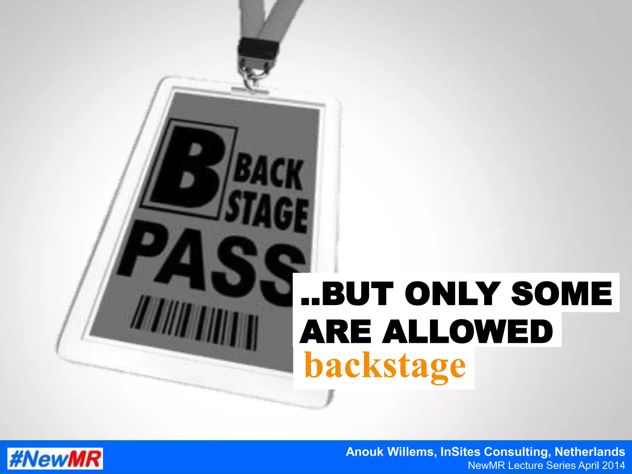 ..BUT ONLY SOME
ARE ALLOWED
backstage
Anouk Willems, InSites Consulting, Netherlands
NewMR Lecture Series April 2014
 