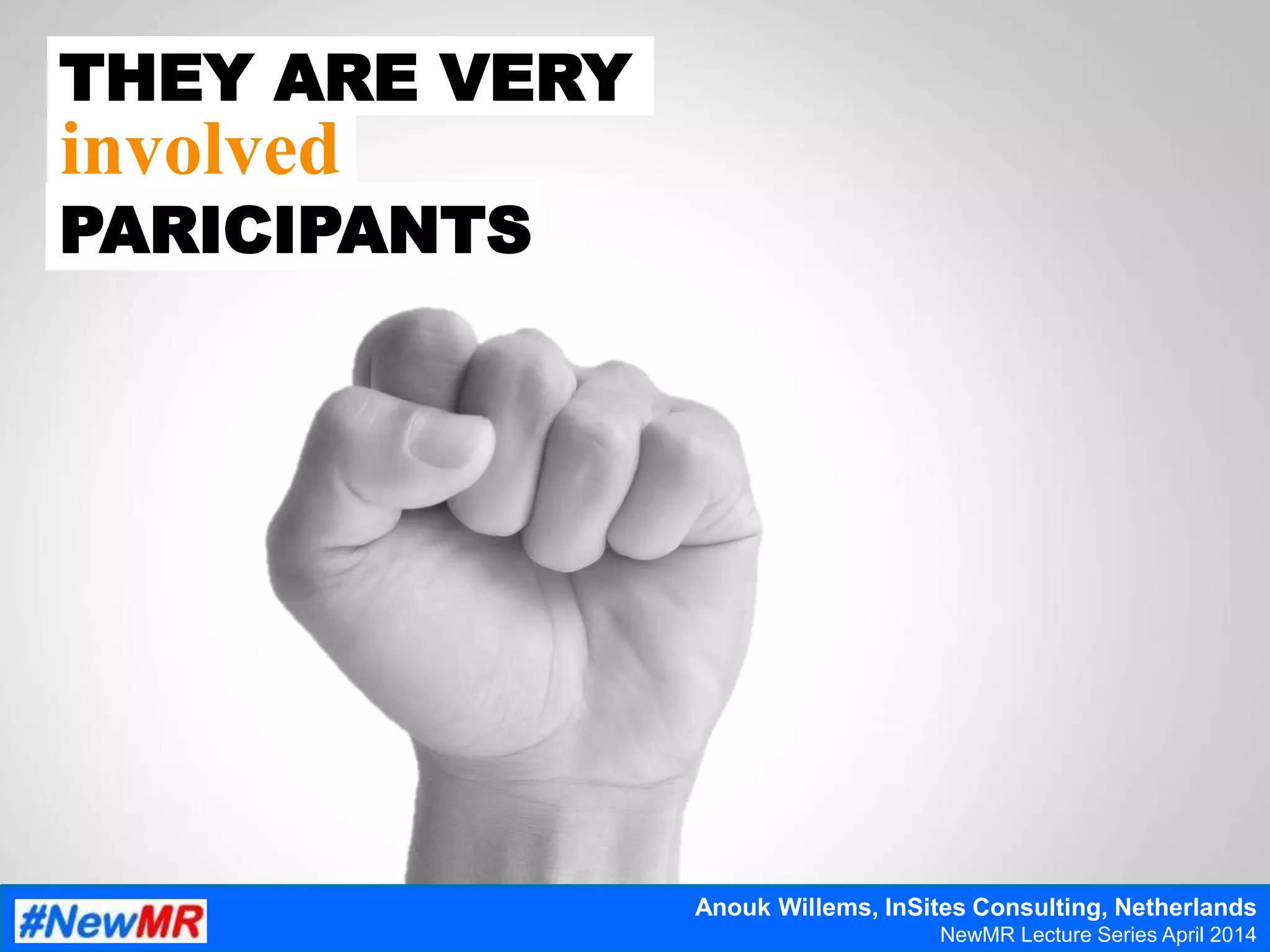 THEY ARE VERY
PARICIPANTS
involved
Anouk Willems, InSites Consulting, Netherlands
NewMR Lecture Series April 2014
 