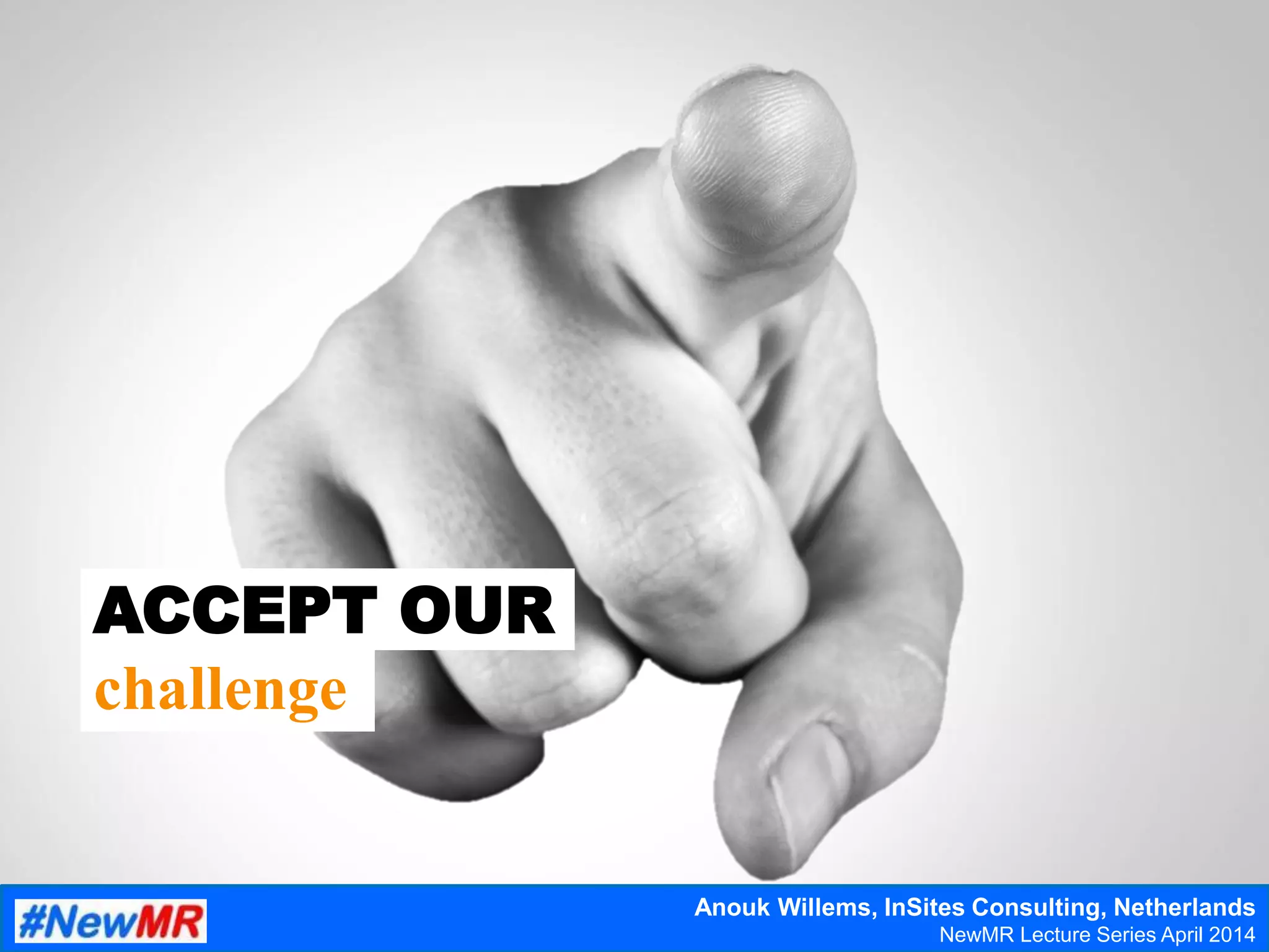 ACCEPT OUR
challenge
Anouk Willems, InSites Consulting, Netherlands
NewMR Lecture Series April 2014
 