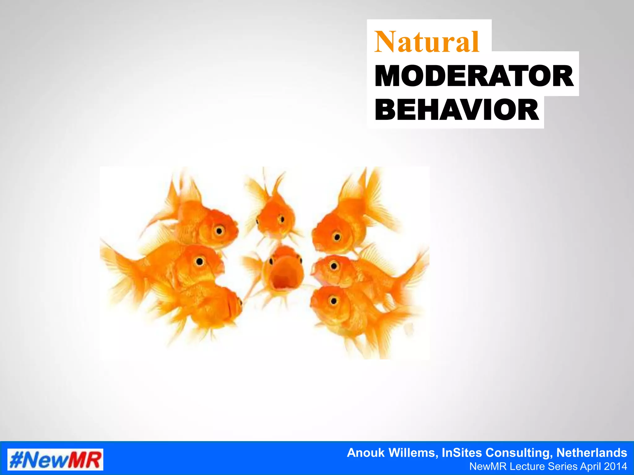 Natural
MODERATOR
BEHAVIOR
Anouk Willems, InSites Consulting, Netherlands
NewMR Lecture Series April 2014
 