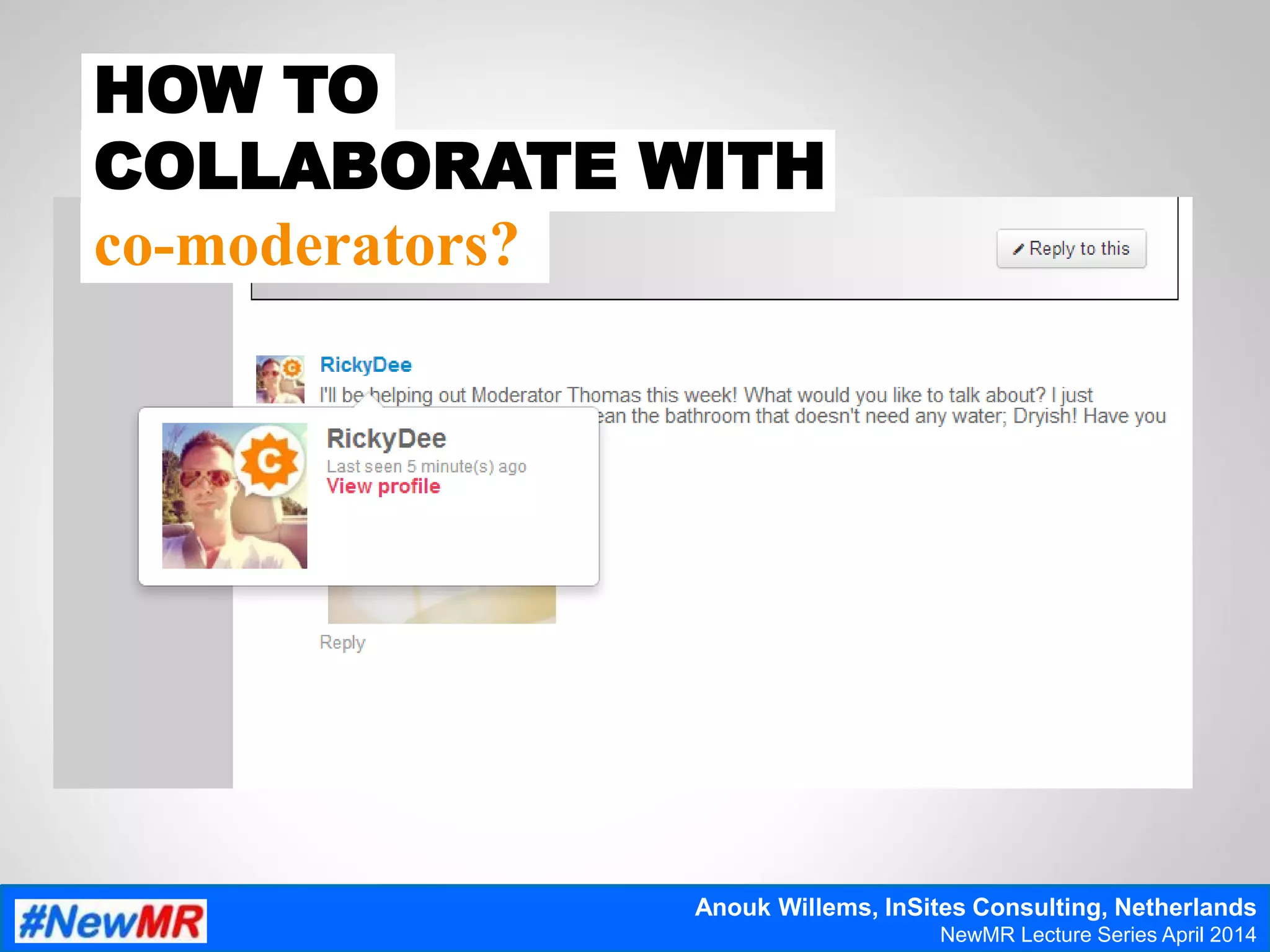 HOW TO
COLLABORATE WITH
co-moderators?
Anouk Willems, InSites Consulting, Netherlands
NewMR Lecture Series April 2014
 