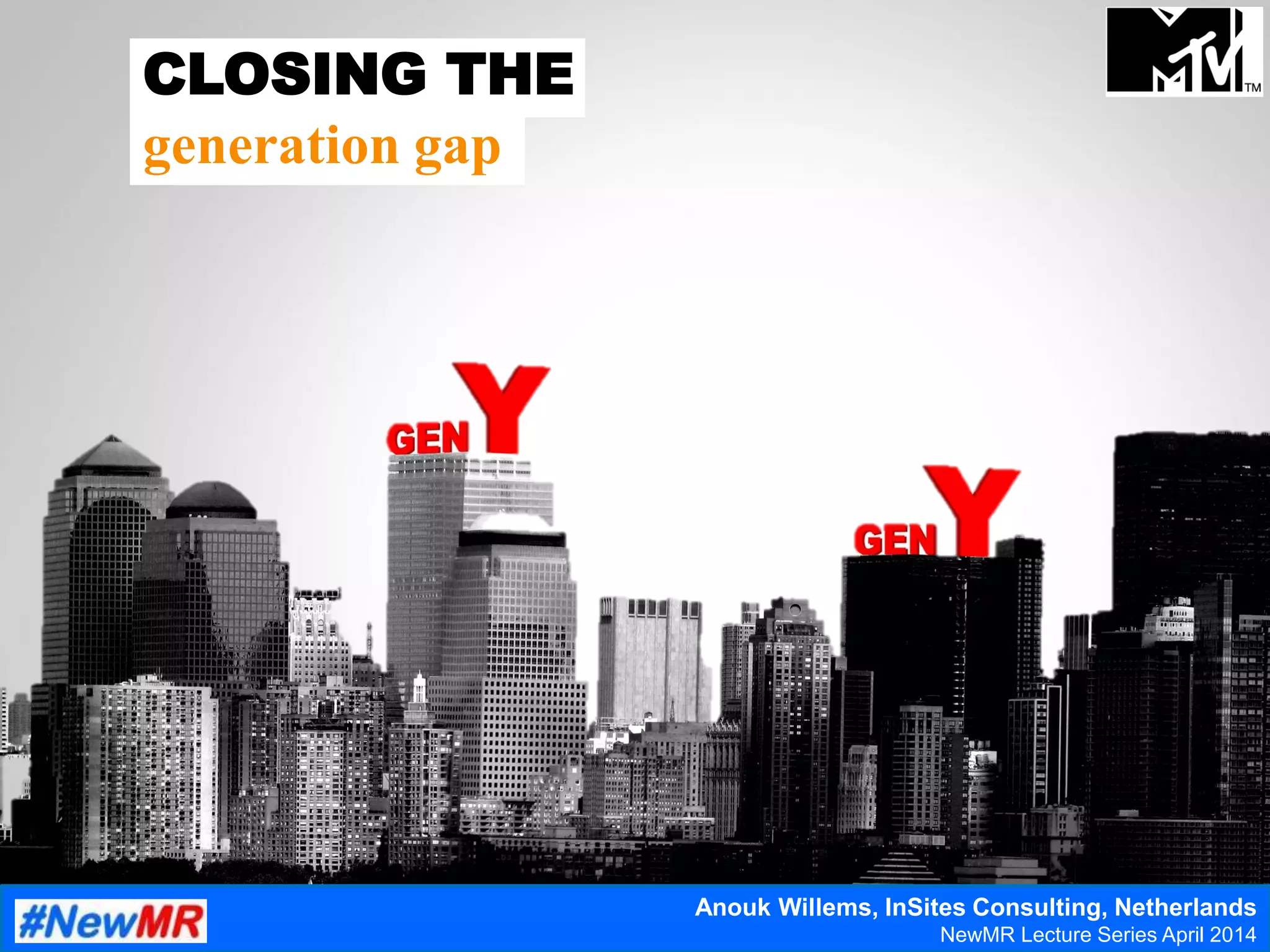 CLOSING THE
generation gap
Anouk Willems, InSites Consulting, Netherlands
NewMR Lecture Series April 2014
 
