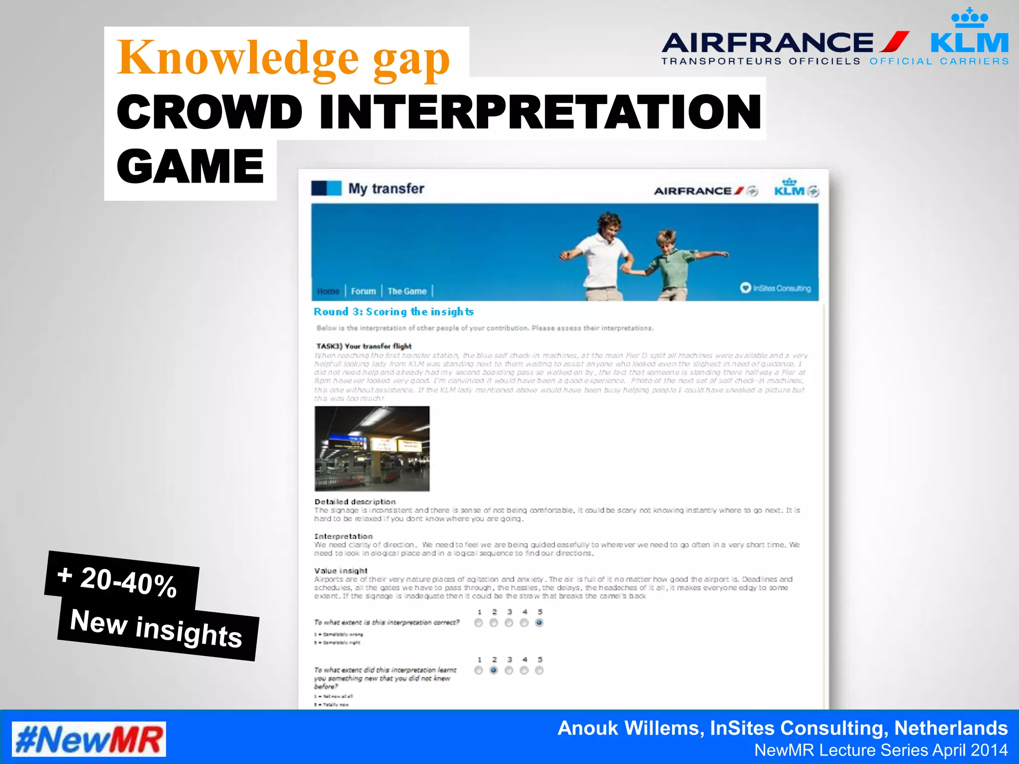 Knowledge gap
CROWD INTERPRETATION
GAME
Anouk Willems, InSites Consulting, Netherlands
NewMR Lecture Series April 2014
 