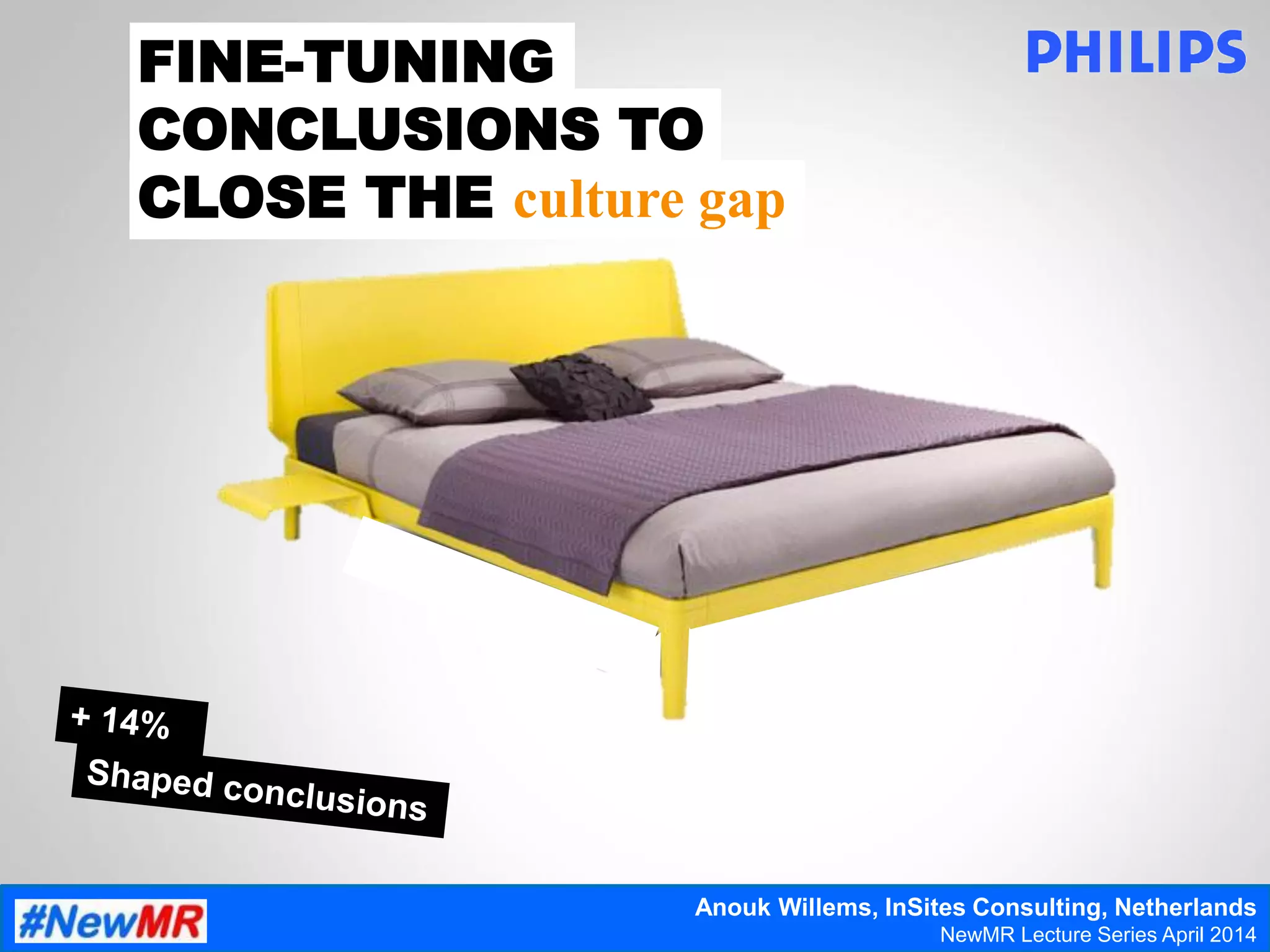 FINE-TUNING
CONCLUSIONS TO
CLOSE THE culture gap
Anouk Willems, InSites Consulting, Netherlands
NewMR Lecture Series April 2014
 