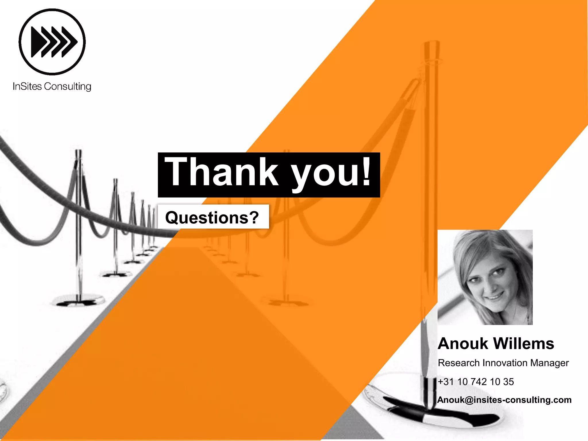 Questions?
Anouk@insites-consulting.com
+31 10 742 10 35
Anouk Willems
Research Innovation Manager
Thank you!
 