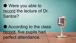 ● Were you able to
record the lecture of Dr.
Santos?
● According to the class
record, five pupils had
perfect attendance.
 