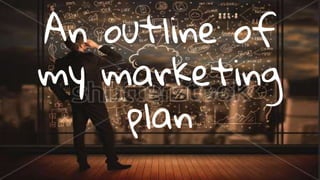 An outline of
my marketing
plan
 