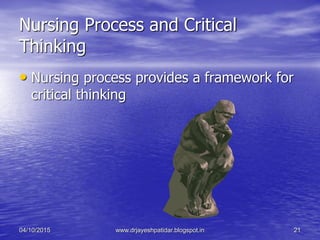 Nursing Process and Critical
Thinking
• Nursing process provides a framework for
critical thinking
04/10/2015 www.drjayeshpatidar.blogspot.in 21
 