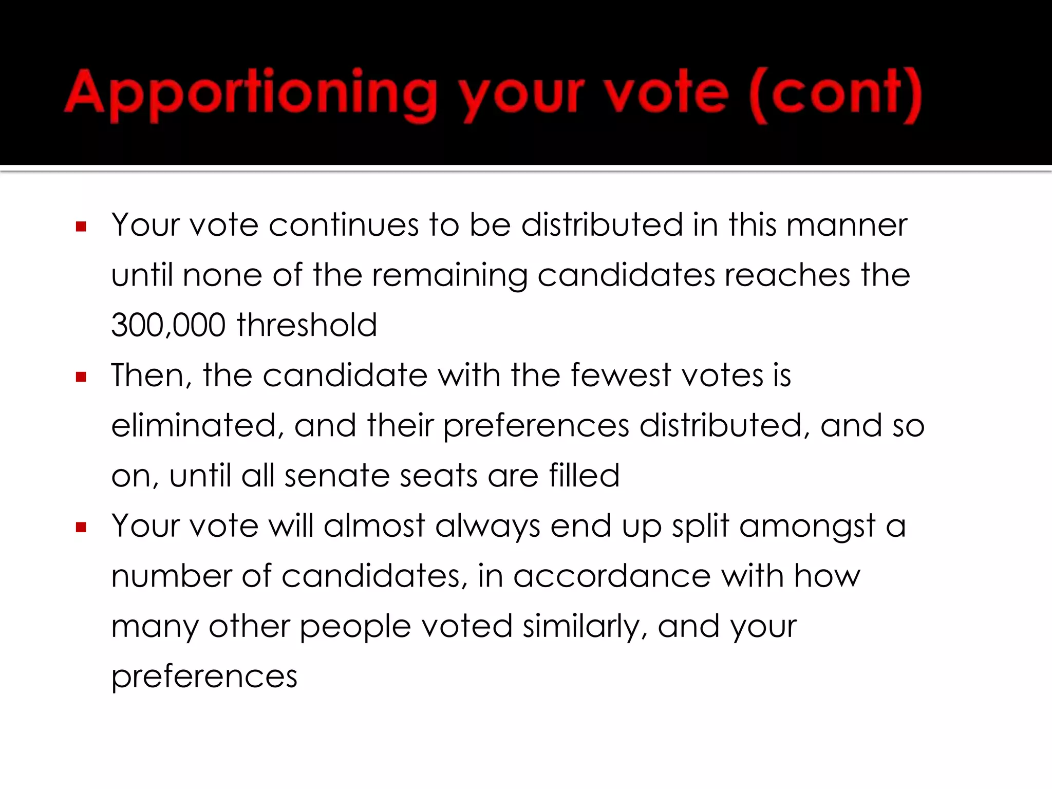Apportioning your vote (cont)If everybody who had Liberal 1 as 1st preference, had Liberal 2 as 2nd preference, then Liberal 2 would get 81.8% x 1,650,000 = 1,350,000 votes. They also have easily enough for their seat, so they actually only need 300,000/1,350,000 = 22.2% of your vote to win their senate seat.So after two distributions, if you voted Liberal 1 then Liberal 2, Liberal 1 has been elected and has had 18.2% of your voteLiberal 2 has been elected and has had 22.2% of your vote, and you still have 59.6% of your vote to count towards your lower-preferenced candidates