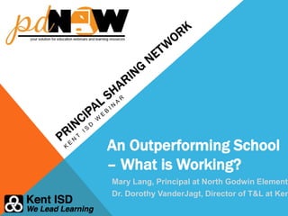 An Outperforming School
– What is Working?
Mary Lang, Principal at North Godwin Elementa
Dr. Dorothy VanderJagt, Director of T&L at Ken
 