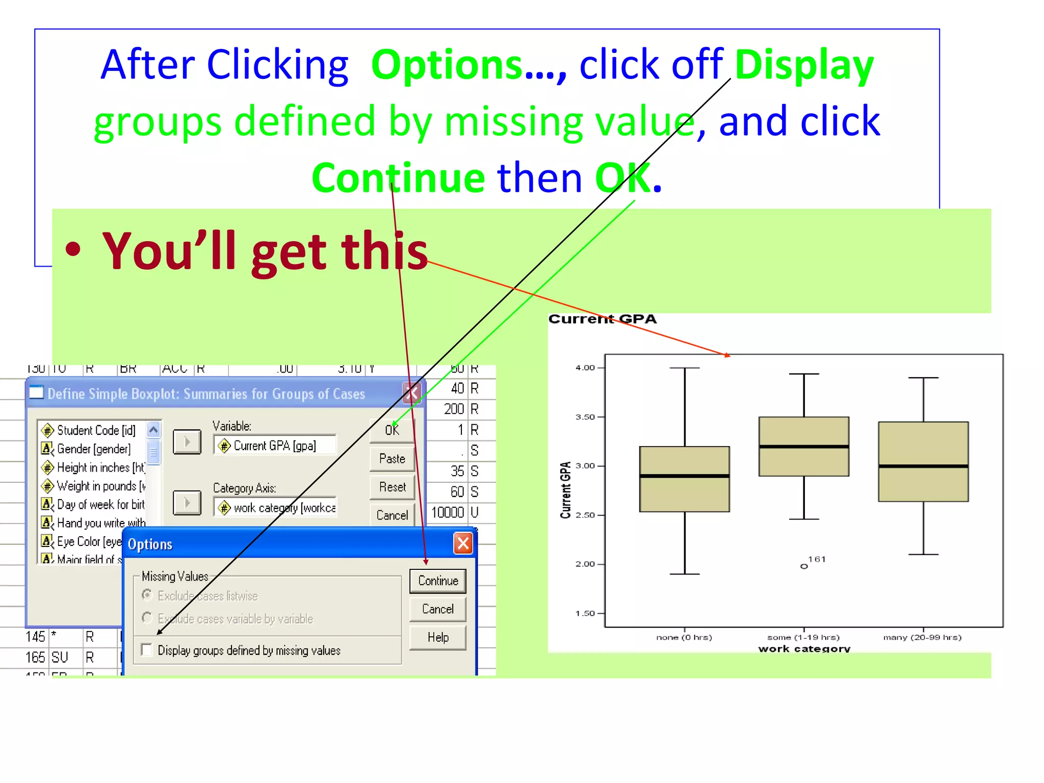 After Clicking  Options …,  click off   Display  groups   defined by missing value , and click   Continue   then   OK . You’ll get this 