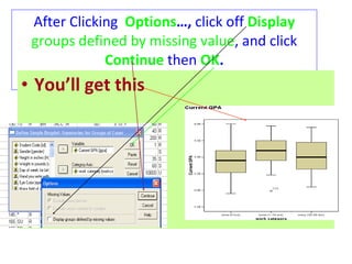 After Clicking  Options …,  click off   Display  groups   defined by missing value , and click   Continue   then   OK . You’ll get this 