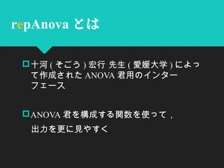 十河 ( そごう ) 宏行 先生 ( 愛媛大学 ) によっ
て作成された ANOVA 君用のインター
フェース
ANOVA 君を構成する関数を使って，
　出力を更に見やすく
repAnova とは
 