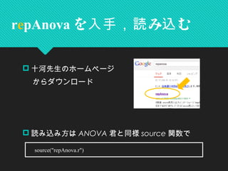  十河先生のホームページ
　 からダウンロード
 読み込み方は ANOVA 君と同様 source 関数で
repAnova を み む入手，読 込
　 source("repAnova.r")
 