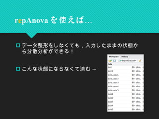  データ整形をしなくても，入力したままの状態か
ら分散分析ができる！
 こんな状態にならなくて済む →
repAnova を えば使 …
 