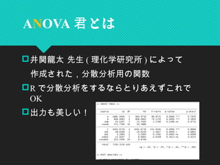 井関龍太 先生 ( 理化学研究所 ) によって
　作成された，分散分析用の関数
R で分散分析をするならとりあえずこれで
OK
出力も美しい！
ANOVA とは君
 