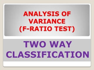 ANALYSIS OF
VARIANCE
(F-RATIO TEST)

TWO WAY
CLASSIFICATION

 