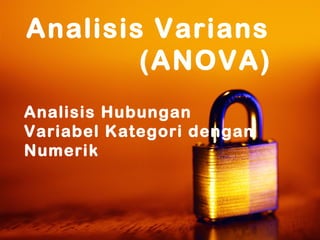 Analisis Varians
(ANOVA)
Analisis Hubungan
Variabel Kategori dengan
Numerik
 