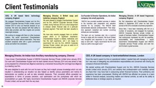 15
Client Testimonials
CEO, A UK based fabric technology
company, England
We engaged Chandrashekar Kupperi and his firm,
ANOVA Corporate Services Private Limited, around
October 2013 to carry out financial analysis of our
business. We were very pleased with their ability to
refine data provided, add their insights and provide
meaningful analysis.
We continue to engage with them on other business
matters. We would recommend Chandrashekar
Kupperi and his team without reservation. They have
excellent analytical skills with a good commercial
sense and bottom line orientation.
Managing Director, A British soap and
toiletries company, England
We were pleased to engage Chandrashekar Kupperi
and his firm, ANOVA Corporate Services Private
Limited, during February 2013 on a short assignment
to analyze certain financial data of a particular
business segment. Their work has been valuable to
us.
We have also recently engaged them on another
project which is of significant importance.
Chandrashekar Kupperi is reliable, methodical, and
has the right experience, and I am happy to
recommend him and his firm, ANOVA Corporate
Services Private Limited, who give an awful lot of
themselves to every project!
Managing Director, A UK based fragrances
company, England
My first interactions with Chandrashekar Kupperi
started in September 2012 when he had come
across to the UK to evaluate a business proposition.
Since then, I have been interacting with him on a
number of occasions, and engaged his business,
ANOVA Corporate Services private Limited, on
couple of business matters. Chandrashekar Kupperi
has continuously impressed me with his expertise,
accountability and trustworthiness. I would
recommend Chandrashekar Kupperi and ANOVA
Corporate services Private Limited, and wish him
and his team a great success.
Managing Director, An Indian Auto Ancillary manufacturing company, Chennai
I have known Chandrashekar Kupperi of ANOVA Corporate Services Private Limited since January 2014.
Our work with Chandrashekar Kupperi and his team started around February 2014 and was aimed to help
us be prepared for a financial due diligence exercise by a renowned Accounting firm and legal due diligence
by a leading Law firm.
We were delighted to work with him and his team as they had in-depth process knowledge which not only
resulted in understanding our situation but also helped us identify various parameters and metrics to
demonstrate our position as well as take remedial measures. Their concerted efforts exceeded our
expectations in terms of process precision, cost optimization and the promptness with which we
accomplished our goals. We highly recommend Chandrashekar Kupperi and ANOVA corporate Services
Private Limited, and we wish them the very best.
CEO, A UK based company in hand-embellished dresses, London
Given the need to spend my time on operational matters I needed help with managing its growth
but I was wary of delegating any administrative responsibilities and concerned with sharing the
company's financial information.
We started working with Chandrashekar Kupperi and his firm, ANOVA Corporate Services
private Limited since January 2015, and certainly their professionalism and credibility calmed
any fears that I may have had in outsourcing certain financial functions. Their proficiency and
experience has been unsurpassed. Working with ANOVA has afforded me access to a team
skilled in financial analysis, accounting matters and internal controls, as well as the ability to
deliberate ideas on strategic aspects, as required.
Co-Founder & Director Operations, An Indian
company into small payments.
“ANOVA has provided excellent services in relation
to the business plan preparation and valuation
exercise for my company. The ANOVA team
demonstrated absolute professionalism. Their deep-
dive approach, analytical and number crunching
skillsets are commendable.
The team put our business plan into a succinct
format to relate with the investors. We found Shekar
very thoughtful and responsive to our needs and
easy to work with. I highly recommend the firm and
hope our paths cross again soon.”
 