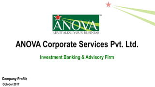 ANOVA Corporate Services Pvt. Ltd.
Company Profile
October 2017
Investment Banking & Advisory Firm
 