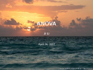 ANOVA
        Ji Li


    April 24, 2012




.                    .   .   .   .   .   .
 