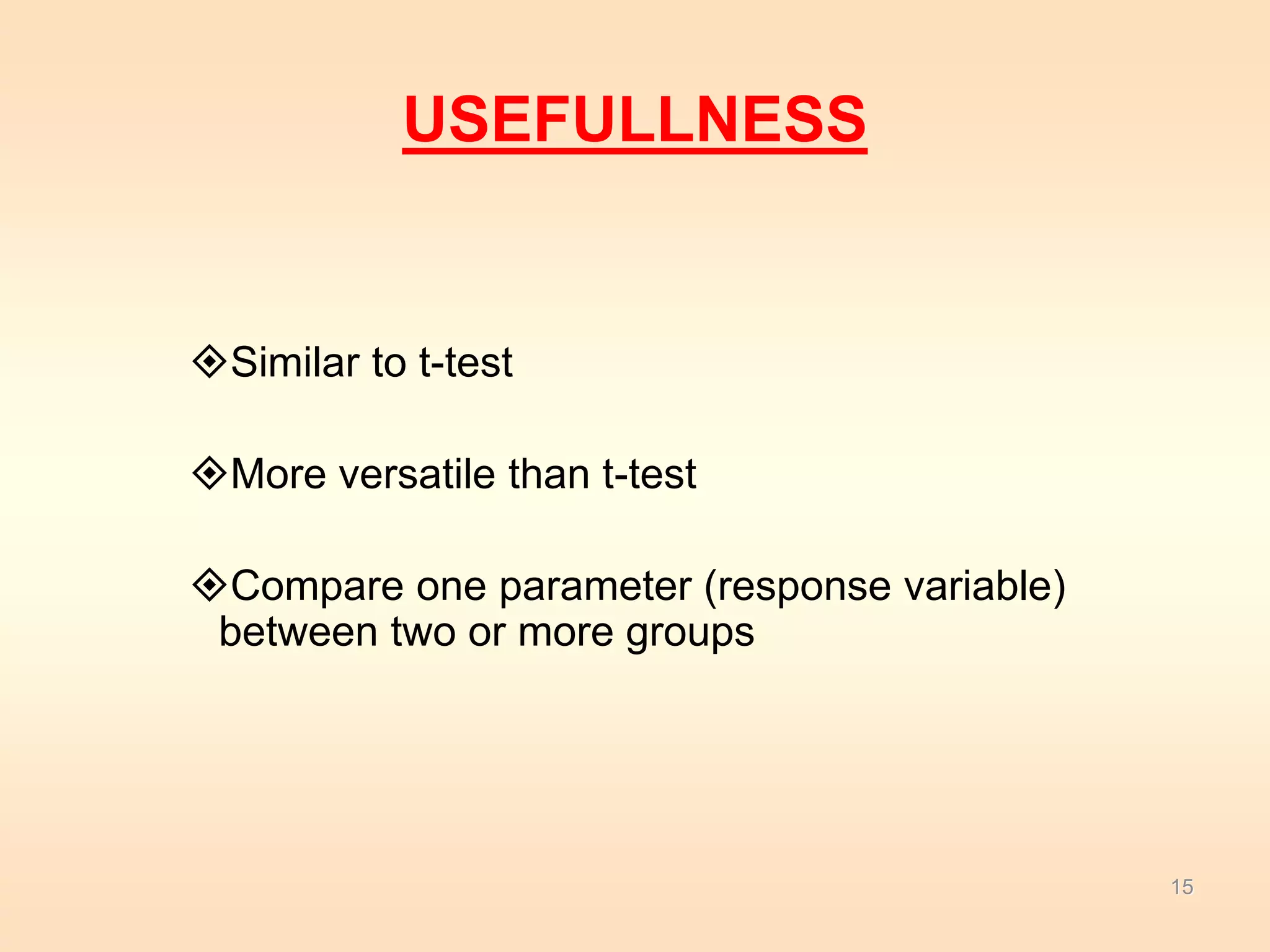 USEFULLNESS 
Similar to t-test 
More versatile than t-test 
Compare one parameter (response variable) 
between two or more groups 
15 
 