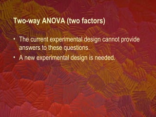 • The current experimental design cannot provide
answers to these questions.
• A new experimental design is needed.
Two-way ANOVA (two factors)
 