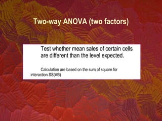 Test whether mean sales of certain cells
are different than the level expected.
Calculation are based on the sum of square for
interaction SS(AB)
Two-way ANOVA (two factors)
 