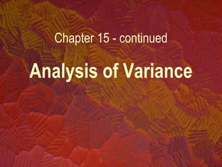 Analysis of Variance
Chapter 15 - continued
 