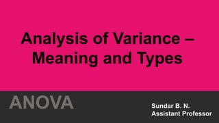 Sundar B. N.
Assistant Professor
Analysis of Variance –
Meaning and Types
ANOVA
 