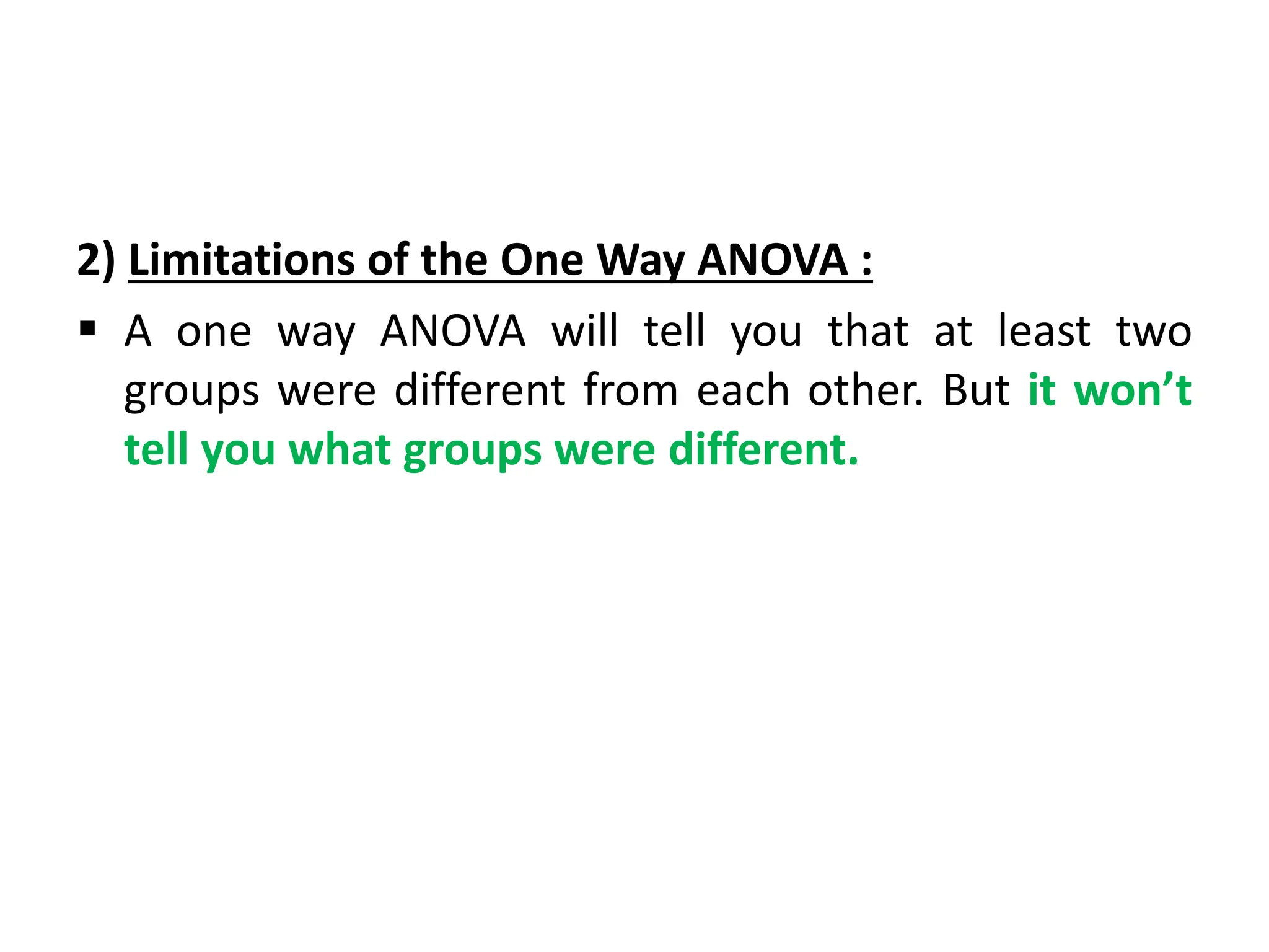 2) Limitations of the One Way ANOVA :
 A one way ANOVA will tell you that at least two
groups were different from each other. But it won’t
tell you what groups were different.
 