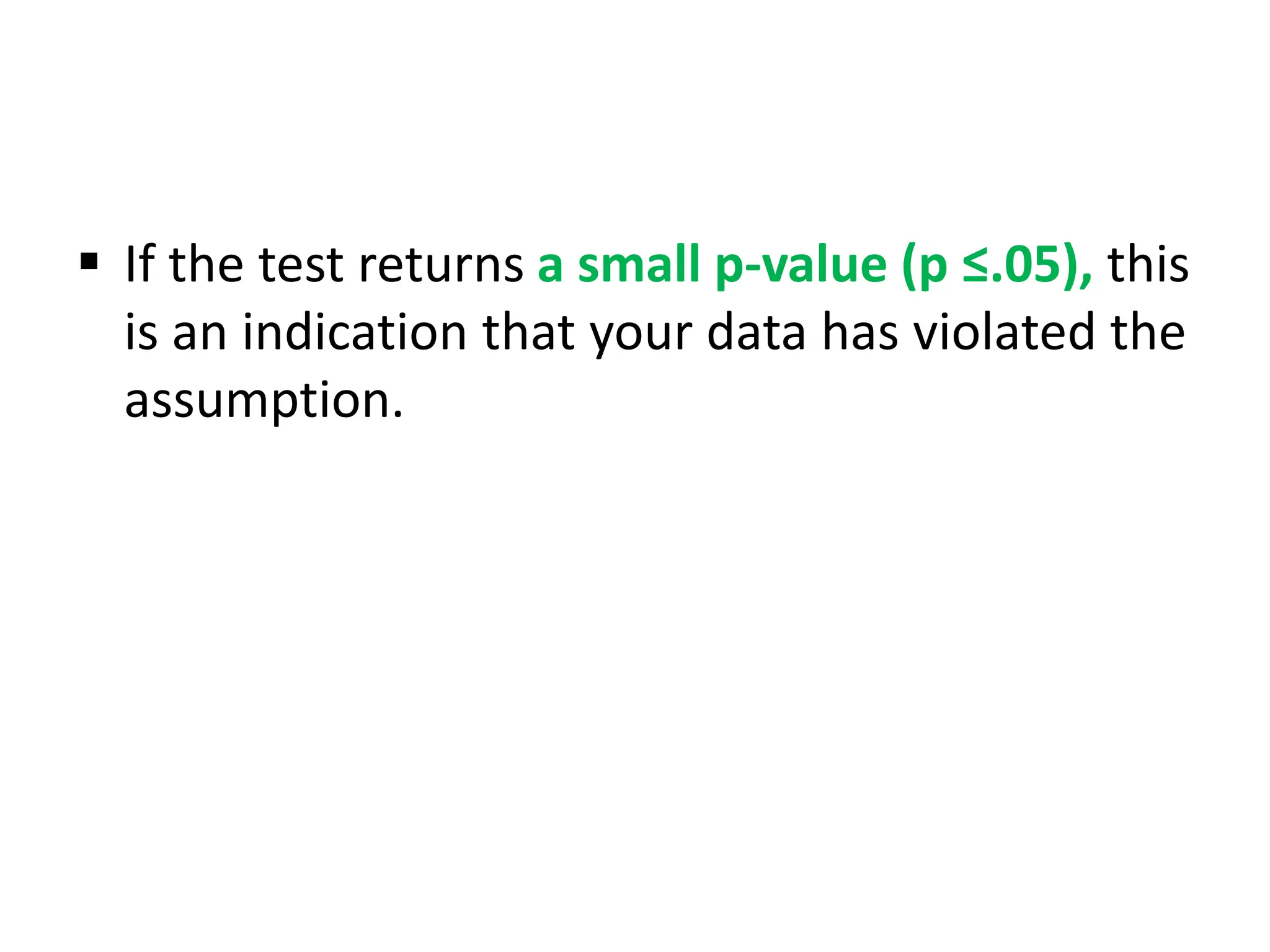  If the test returns a small p-value (p ≤.05), this
is an indication that your data has violated the
assumption.
 