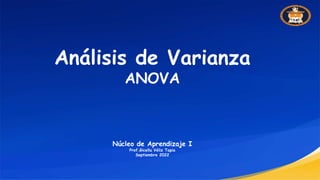 Análisis de Varianza
ANOVA
Núcleo de Aprendizaje I
Prof.Gicella Véliz Tapia
Septiembre 2022
 