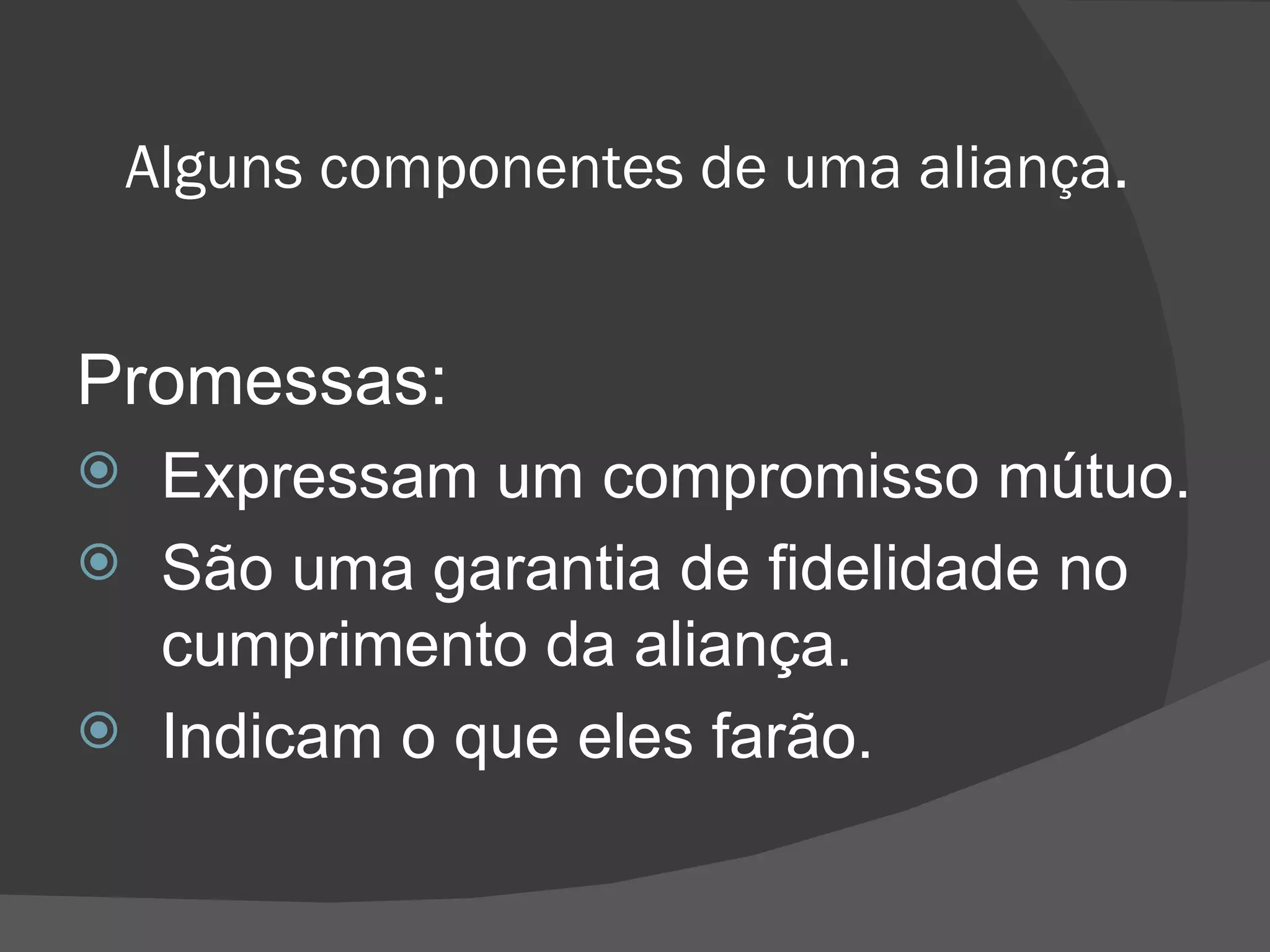 Alguns componentes de uma aliança.  Promessas:  Expressam um compromisso mútuo.  São uma garantia de fidelidade no cumprimento da aliança. Indicam o que eles farão. 