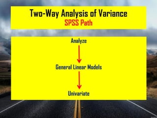 Two-Way Analysis of Variance
SPSS Path
Analyze
General Linear Models
Univariate
 