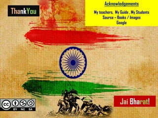 ThankYou
Jai Bharat!
Acknowledgements
My teachers, My Guide , My Students
Source – Books / Images
Google
 