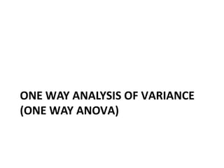 ONE WAY ANALYSIS OF VARIANCE
(ONE WAY ANOVA)
 