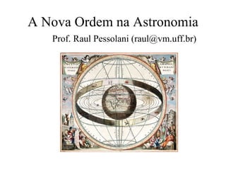 A Nova Ordem na Astronomia
   Prof. Raul Pessolani (raul@vm.uff.br)
 