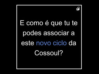 E como é que tu te podes associar a este  novo ciclo  da Cossoul? 